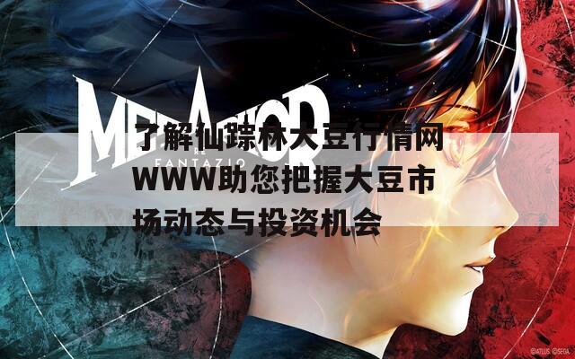 了解仙踪林大豆行情网WWW助您把握大豆市场动态与投资机会