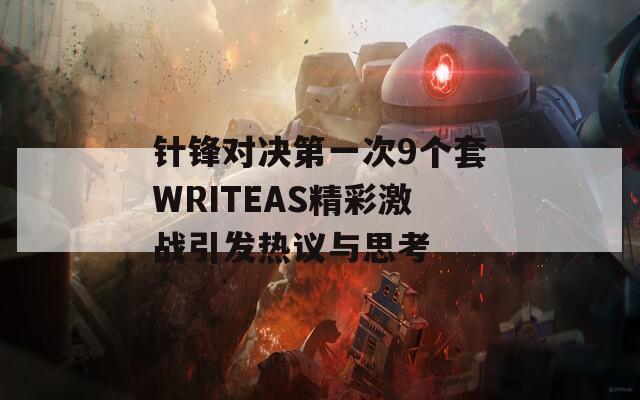 针锋对决第一次9个套WRITEAS精彩激战引发热议与思考