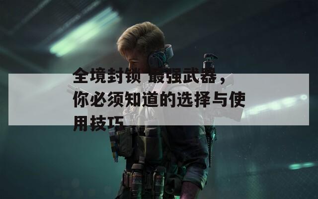 全境封锁 最强武器，你必须知道的选择与使用技巧