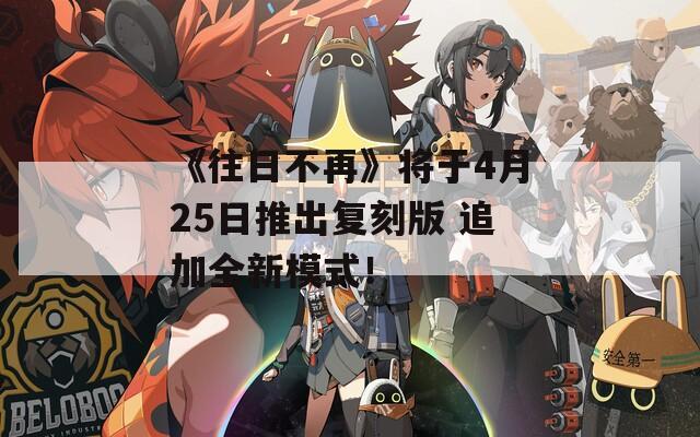 《往日不再》将于4月25日推出复刻版 追加全新模式！