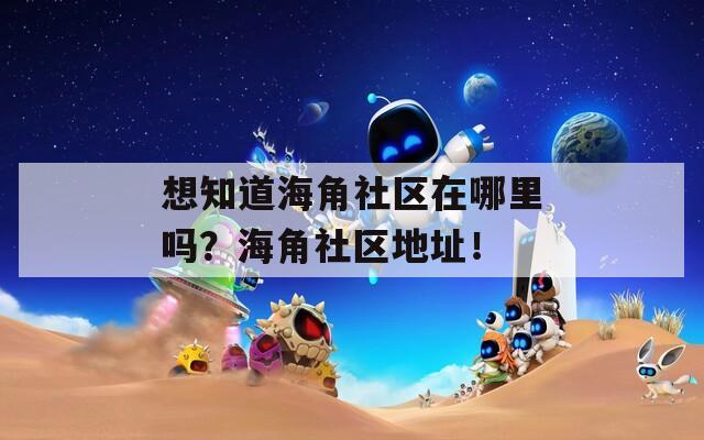 想知道海角社区在哪里吗？海角社区地址！