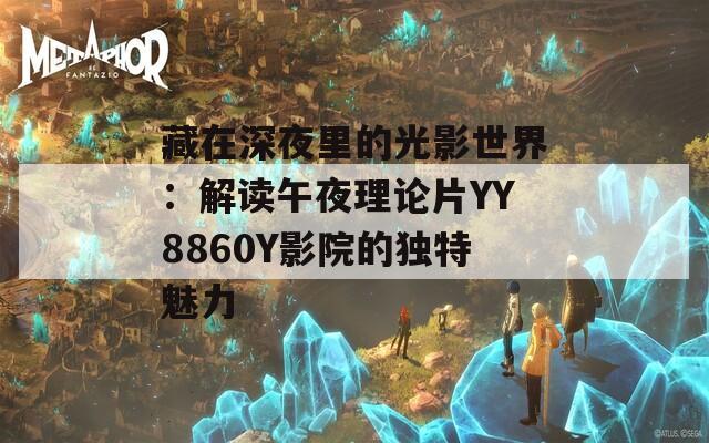 藏在深夜里的光影世界：解读午夜理论片YY8860Y影院的独特魅力