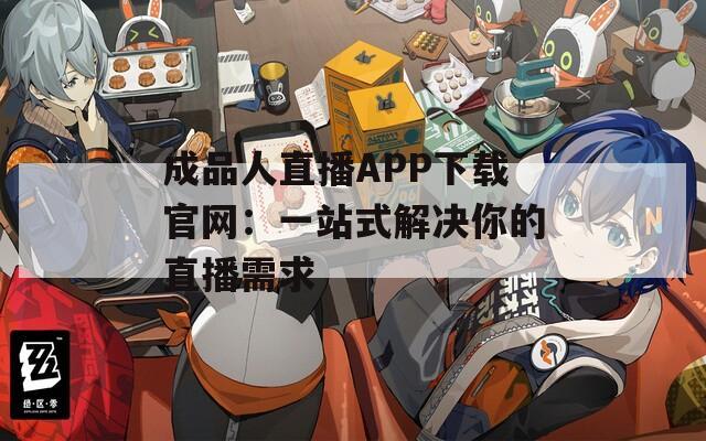 成品人直播APP下载官网：一站式解决你的直播需求